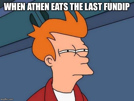 Futurama Fry | WHEN ATHEN EATS THE LAST FUNDIP | image tagged in memes,futurama fry | made w/ Imgflip meme maker