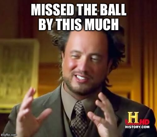Ancient Aliens Meme | MISSED THE BALL BY THIS MUCH | image tagged in memes,ancient aliens | made w/ Imgflip meme maker