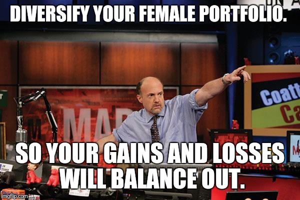 Mad Money Jim Cramer | DIVERSIFY YOUR FEMALE PORTFOLIO. SO YOUR GAINS AND LOSSES WILL BALANCE OUT. | image tagged in memes,mad money jim cramer | made w/ Imgflip meme maker