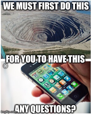 Mining to make smart phones | WE MUST FIRST DO THIS; FOR YOU TO HAVE THIS; ANY QUESTIONS? | image tagged in smartphone | made w/ Imgflip meme maker