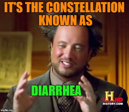 Ancient Aliens Meme | IT'S THE CONSTELLATION KNOWN AS DIARRHEA | image tagged in memes,ancient aliens | made w/ Imgflip meme maker