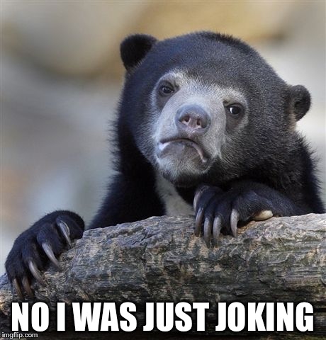 Confession Bear Meme | NO I WAS JUST JOKING | image tagged in memes,confession bear | made w/ Imgflip meme maker
