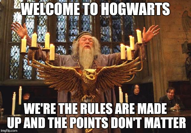 Dumbledore_Silence | WELCOME TO HOGWARTS; WE'RE THE RULES ARE MADE UP AND THE POINTS DON'T MATTER | image tagged in dumbledore_silence | made w/ Imgflip meme maker