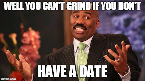 Steve Harvey Meme | WELL YOU CAN'T GRIND IF YOU DON'T HAVE A DATE | image tagged in memes,steve harvey | made w/ Imgflip meme maker