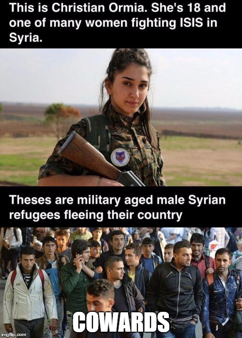 Do We Really Want A Bunch of Cowards Mixed With Terrorists In Our Country ? | COWARDS | image tagged in isis,brave women,cowardly refugees,syrian refugees | made w/ Imgflip meme maker