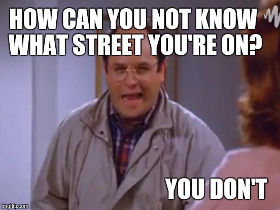 HOW CAN YOU NOT KNOW WHAT STREET YOU'RE ON? YOU DON'T | made w/ Imgflip meme maker