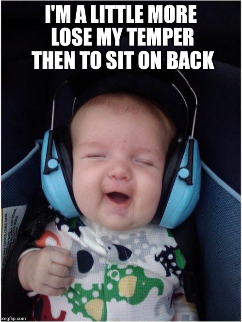 Jammin Baby | I'M A LITTLE MORE LOSE MY TEMPER THEN TO SIT ON BACK | image tagged in memes,jammin baby | made w/ Imgflip meme maker