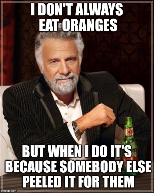 Lazy.....just lazy | I DON'T ALWAYS EAT ORANGES; BUT WHEN I DO IT'S BECAUSE SOMEBODY ELSE PEELED IT FOR THEM | image tagged in memes,the most interesting man in the world,orange is the new black | made w/ Imgflip meme maker