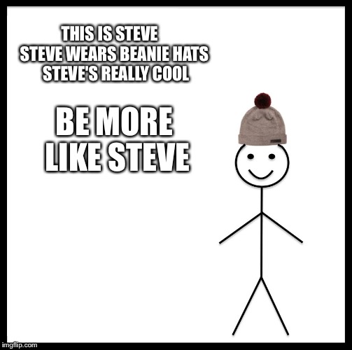 Be Like Bill Meme | THIS IS STEVE
   STEVE WEARS BEANIE HATS
 STEVE'S REALLY COOL; BE MORE LIKE STEVE | image tagged in memes,be like bill | made w/ Imgflip meme maker