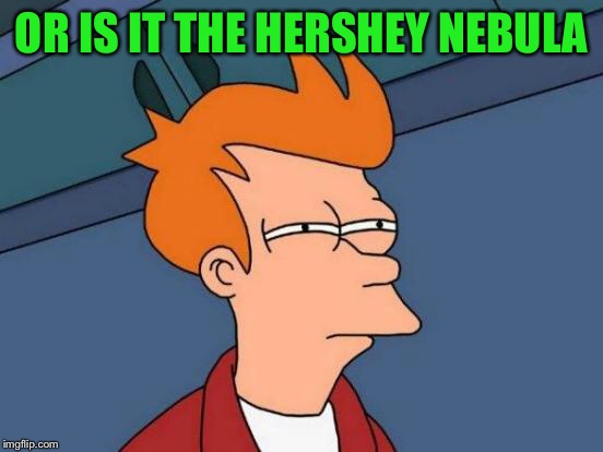 Futurama Fry Meme | OR IS IT THE HERSHEY NEBULA | image tagged in memes,futurama fry | made w/ Imgflip meme maker