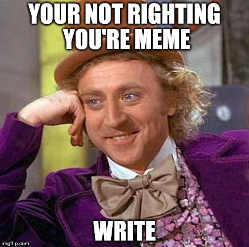 Creepy Condescending Wonka | YOUR NOT RIGHTING YOU'RE MEME; WRITE | image tagged in memes,creepy condescending wonka | made w/ Imgflip meme maker