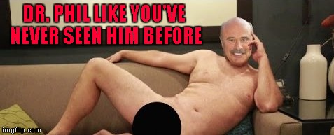 DR. PHIL LIKE YOU'VE NEVER SEEN HIM BEFORE | made w/ Imgflip meme maker