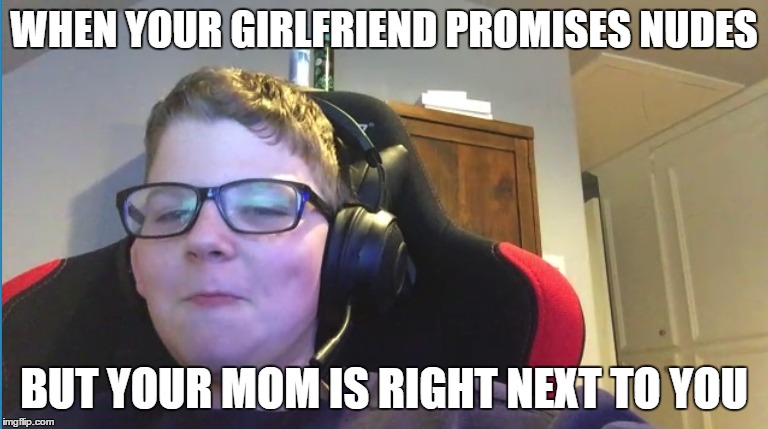 12 Year Olds These Days... | WHEN YOUR GIRLFRIEND PROMISES NUDES; BUT YOUR MOM IS RIGHT NEXT TO YOU | image tagged in full retard,retard,nudes,retarted 11 yrl old,retarded 12 yr old | made w/ Imgflip meme maker