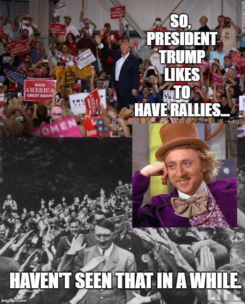 Presidential Rally??!! | SO, PRESIDENT TRUMP LIKES TO HAVE RALLIES... HAVEN'T SEEN THAT IN A WHILE. | image tagged in memes,trump,creepy condescending wonka,funny,bad luck brian,batman slapping robin | made w/ Imgflip meme maker