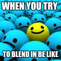 WHEN YOU TRY; TO BLEND IN BE LIKE | made w/ Imgflip meme maker