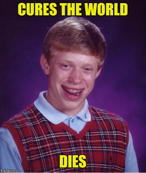 Bad Luck Brian Meme | CURES THE WORLD DIES | image tagged in memes,bad luck brian | made w/ Imgflip meme maker