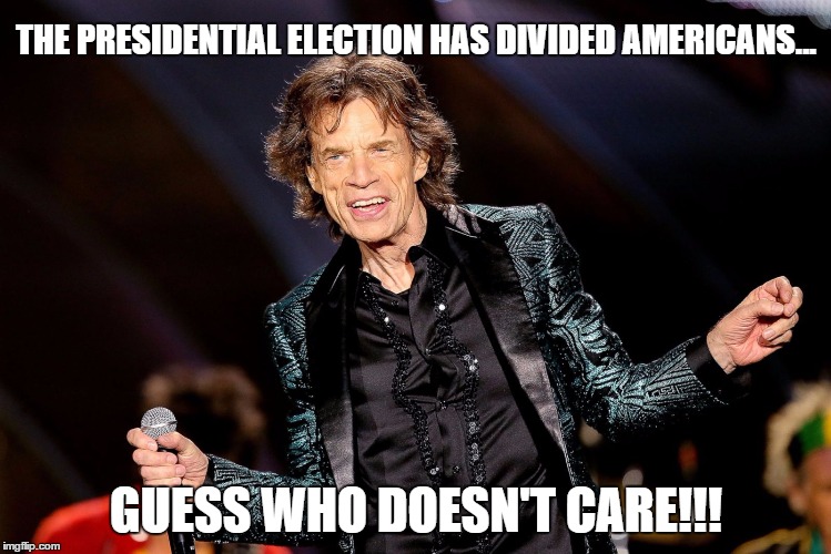 dancing mick jagger | THE PRESIDENTIAL ELECTION HAS DIVIDED AMERICANS... GUESS WHO DOESN'T CARE!!! | image tagged in dancing mick jagger | made w/ Imgflip meme maker