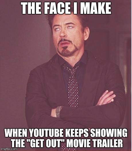 Even worse, I rarely ever get to skip the ad. | THE FACE I MAKE; WHEN YOUTUBE KEEPS SHOWING THE "GET OUT" MOVIE TRAILER | image tagged in memes,face you make robert downey jr,youtube,movies,movie trailer,get out | made w/ Imgflip meme maker