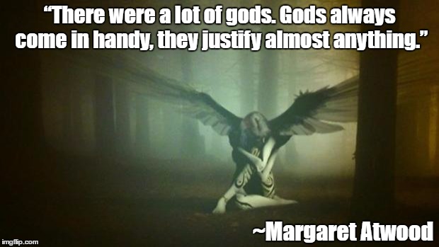 Angels | “There were a lot of gods. Gods always come in handy, they justify almost anything.”; ~Margaret Atwood | image tagged in margaret atwood,gods,justifications,religion | made w/ Imgflip meme maker