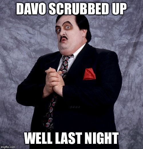Davo | DAVO SCRUBBED UP; WELL LAST NIGHT | image tagged in looking | made w/ Imgflip meme maker