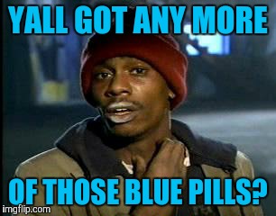 Y'all Got Any More Of That Meme | YALL GOT ANY MORE OF THOSE BLUE PILLS? | image tagged in memes,yall got any more of | made w/ Imgflip meme maker