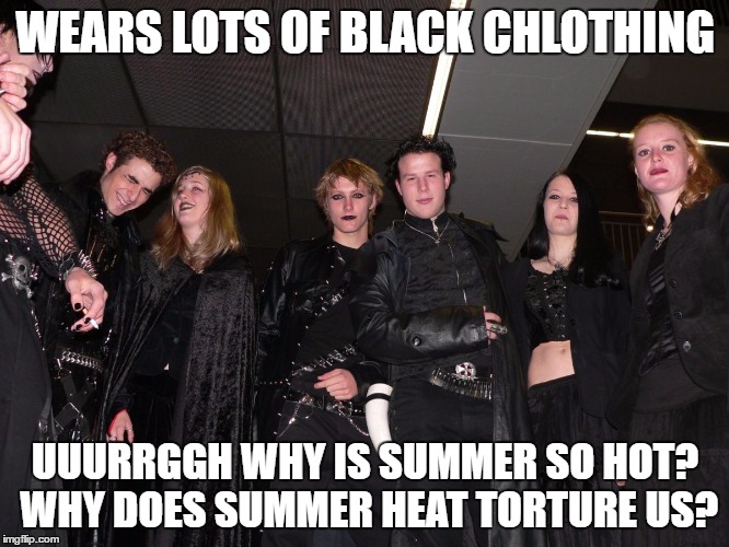 Goths vs Summer | WEARS LOTS OF BLACK CHLOTHING; UUURRGGH WHY IS SUMMER SO HOT? WHY DOES SUMMER HEAT TORTURE US? | image tagged in goth people,memes,summer | made w/ Imgflip meme maker