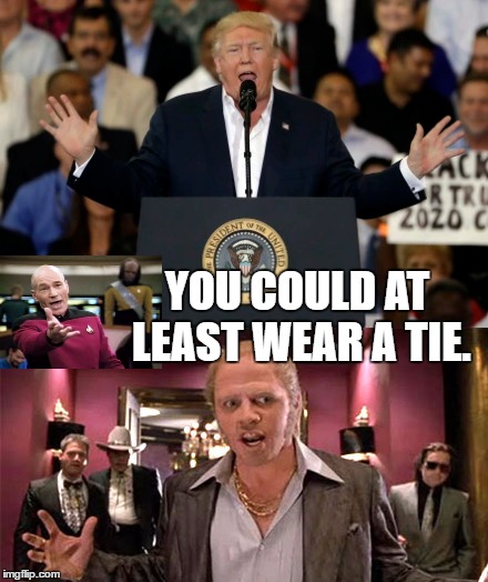 Is This Really Happening? | YOU COULD AT LEAST WEAR A TIE. | image tagged in memes,trump,picard wtf,biff,first world problems | made w/ Imgflip meme maker