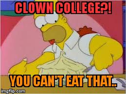 CLOWN COLLEGE?! YOU CAN'T EAT THAT.. | image tagged in clown college | made w/ Imgflip meme maker
