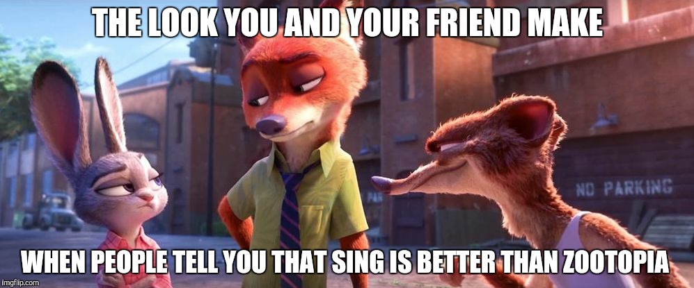 Some people say Sing is better than Zootopia, please | THE LOOK YOU AND YOUR FRIEND MAKE; WHEN PEOPLE TELL YOU THAT SING IS BETTER THAN ZOOTOPIA | image tagged in judy and nick give the stink eye,zootopia,zootopia fox,funny | made w/ Imgflip meme maker