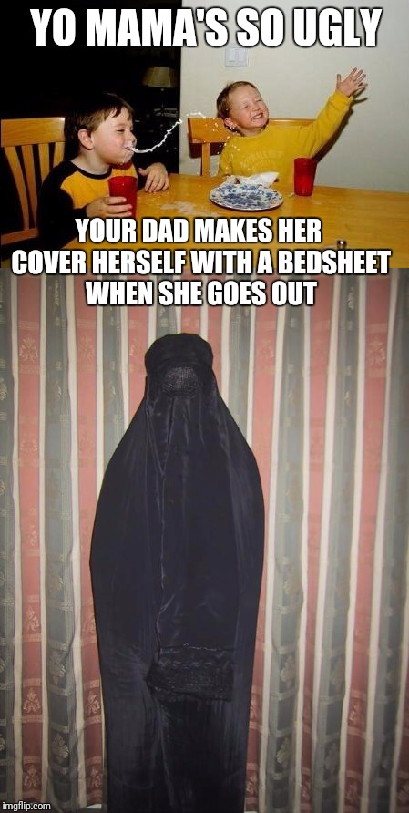 Behold the religiously sensitive yo mama joke of tolerance | YO MAMA'S SO UGLY; YOUR DAD MAKES HER COVER HERSELF WITH A BEDSHEET WHEN SHE GOES OUT | image tagged in yo mama,islam | made w/ Imgflip meme maker