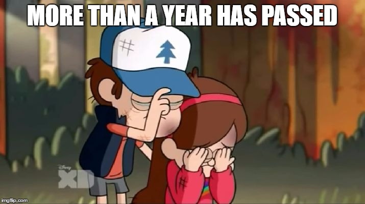 Gravity Years | MORE THAN A YEAR HAS PASSED | image tagged in gravity falls dipper and mabel sorrowful | made w/ Imgflip meme maker