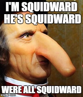 Your Squidward | I'M SQUIDWARD HE'S SQUIDWARD; WERE ALL SQUIDWARD | image tagged in squidward | made w/ Imgflip meme maker