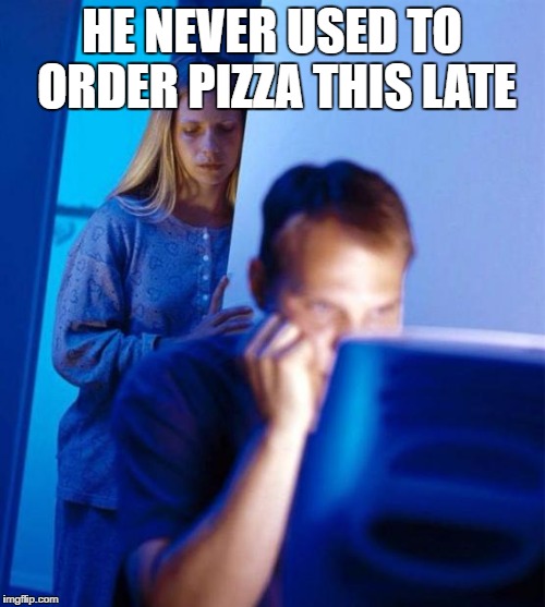 HE NEVER USED TO ORDER PIZZA THIS LATE | made w/ Imgflip meme maker