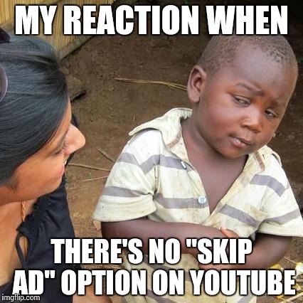 YouTube Ads... | MY REACTION WHEN; THERE'S NO "SKIP AD" OPTION ON YOUTUBE | image tagged in memes,third world skeptical kid | made w/ Imgflip meme maker