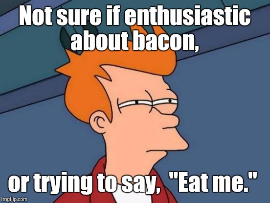 Futurama Fry Meme | Not sure if enthusiastic about bacon, or trying to say,  "Eat me." | image tagged in memes,futurama fry | made w/ Imgflip meme maker