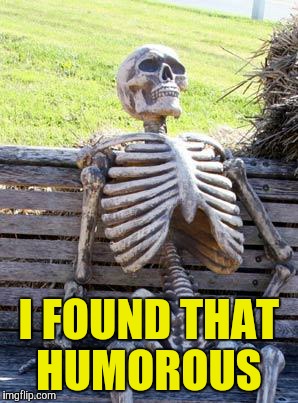 Waiting Skeleton Meme | I FOUND THAT HUMOROUS | image tagged in memes,waiting skeleton | made w/ Imgflip meme maker