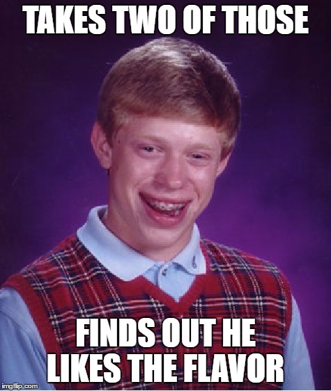 Bad Luck Brian Meme | TAKES TWO OF THOSE FINDS OUT HE LIKES THE FLAVOR | image tagged in memes,bad luck brian | made w/ Imgflip meme maker