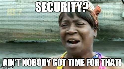 Ain't Nobody Got Time For That Meme | SECURITY? AIN'T NOBODY GOT TIME FOR THAT! | image tagged in memes,aint nobody got time for that | made w/ Imgflip meme maker