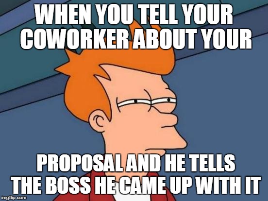 Futurama Fry | WHEN YOU TELL YOUR COWORKER ABOUT YOUR; PROPOSAL AND HE TELLS THE BOSS HE CAME UP WITH IT | image tagged in memes,futurama fry | made w/ Imgflip meme maker