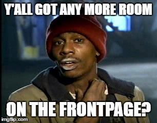 Y'all Got Any More Of That | Y'ALL GOT ANY MORE ROOM; ON THE FRONTPAGE? | image tagged in memes,yall got any more of | made w/ Imgflip meme maker