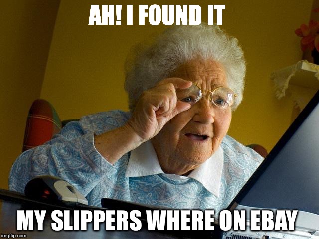 Grandma Finds The Internet | AH! I FOUND IT; MY SLIPPERS WHERE ON EBAY | image tagged in memes,grandma finds the internet | made w/ Imgflip meme maker