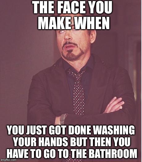 Face You Make Robert Downey Jr Meme | THE FACE YOU MAKE WHEN; YOU JUST GOT DONE WASHING YOUR HANDS BUT THEN YOU HAVE TO GO TO THE BATHROOM | image tagged in memes,face you make robert downey jr | made w/ Imgflip meme maker