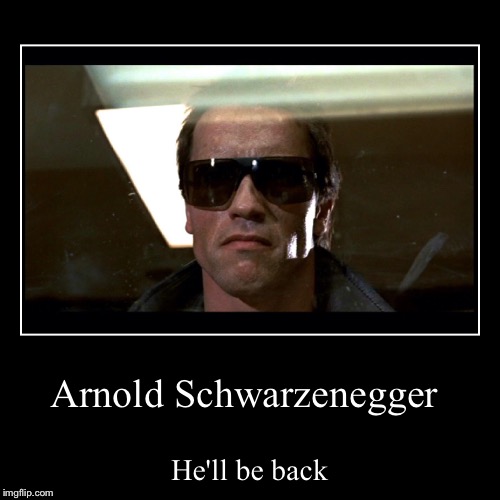 I've been saving this one up for famous quote weekend | image tagged in funny,demotivationals,famous quote weekend,arnold schwarzenegger,terminator,i'll be back | made w/ Imgflip demotivational maker