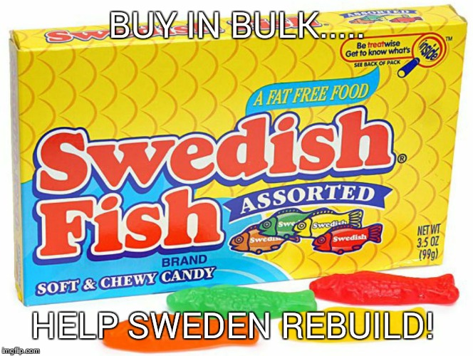  BUY IN BULK..... HELP SWEDEN REBUILD! | image tagged in swedish fish | made w/ Imgflip meme maker
