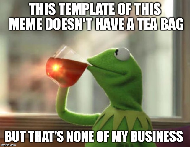 But That's None Of My Business (Neutral) | THIS TEMPLATE OF THIS MEME DOESN'T HAVE A TEA BAG; BUT THAT'S NONE OF MY BUSINESS | image tagged in memes,but thats none of my business neutral | made w/ Imgflip meme maker