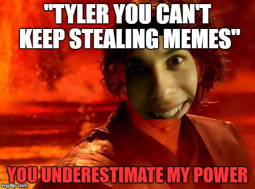 You Underestimate My Power Meme | "TYLER YOU CAN'T KEEP STEALING MEMES"; YOU UNDERESTIMATE MY POWER | image tagged in memes,you underestimate my power | made w/ Imgflip meme maker