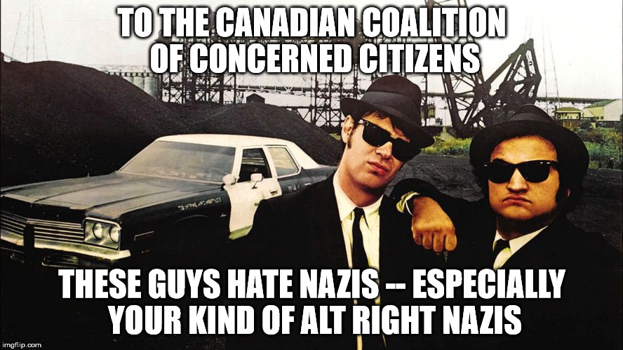 we hate nazis | TO THE CANADIAN COALITION OF CONCERNED CITIZENS; THESE GUYS HATE NAZIS -- ESPECIALLY YOUR KIND OF ALT RIGHT NAZIS | image tagged in nazis,blues brothers,racism,islamophobia,assholes,alt right | made w/ Imgflip meme maker