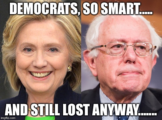 DEMOCRATS, SO SMART..... AND STILL LOST ANYWAY....... | made w/ Imgflip meme maker