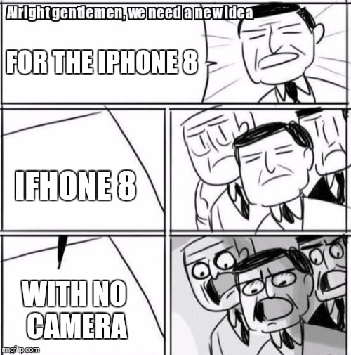 Alright Gentlemen We Need A New Idea Meme | FOR THE IPHONE 8; IFHONE 8; WITH NO CAMERA | image tagged in memes,alright gentlemen we need a new idea | made w/ Imgflip meme maker