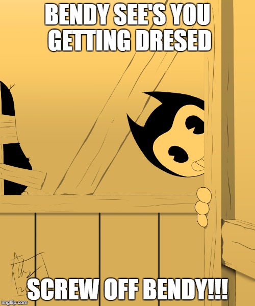 Pervy little cartoon... | BENDY SEE'S YOU GETTING DRESED; SCREW OFF BENDY!!! | image tagged in bendy's watching you | made w/ Imgflip meme maker